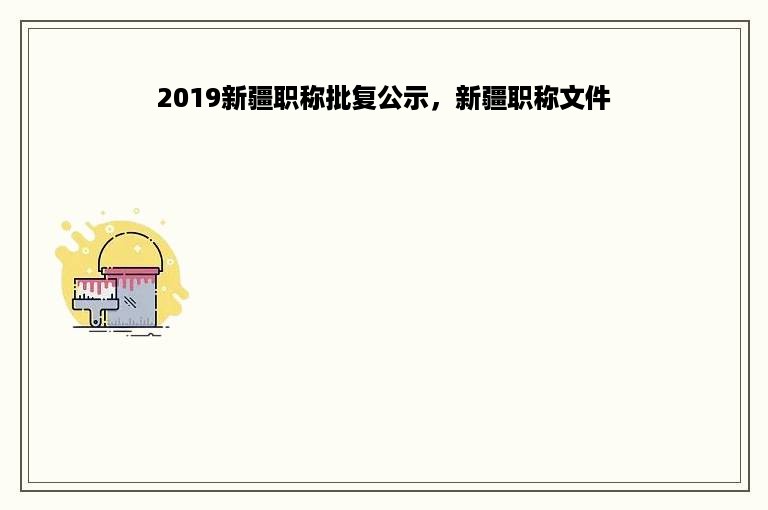 2019新疆职称批复公示，新疆职称文件