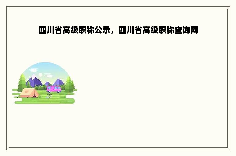 四川省高级职称公示，四川省高级职称查询网