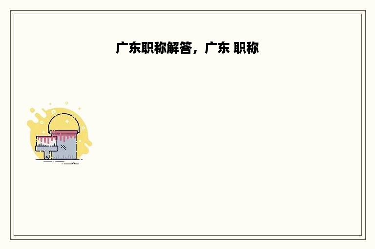 广东职称解答，广东 职称