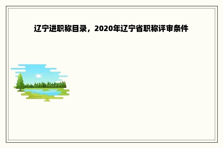 辽宁进职称目录，2020年辽宁省职称评审条件