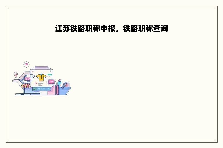 江苏铁路职称申报，铁路职称查询