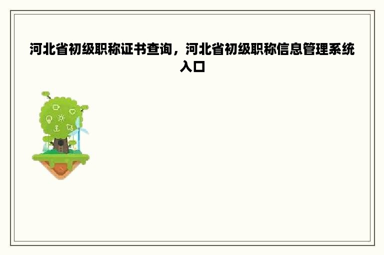 河北省初级职称证书查询，河北省初级职称信息管理系统入口