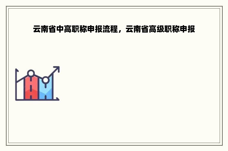 云南省中高职称申报流程，云南省高级职称申报
