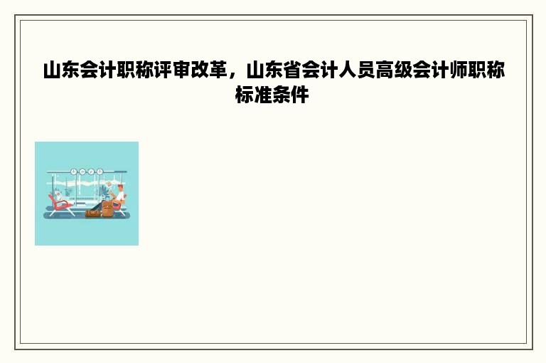 山东会计职称评审改革，山东省会计人员高级会计师职称标准条件