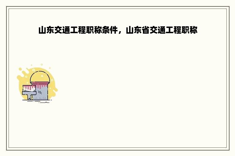 山东交通工程职称条件，山东省交通工程职称