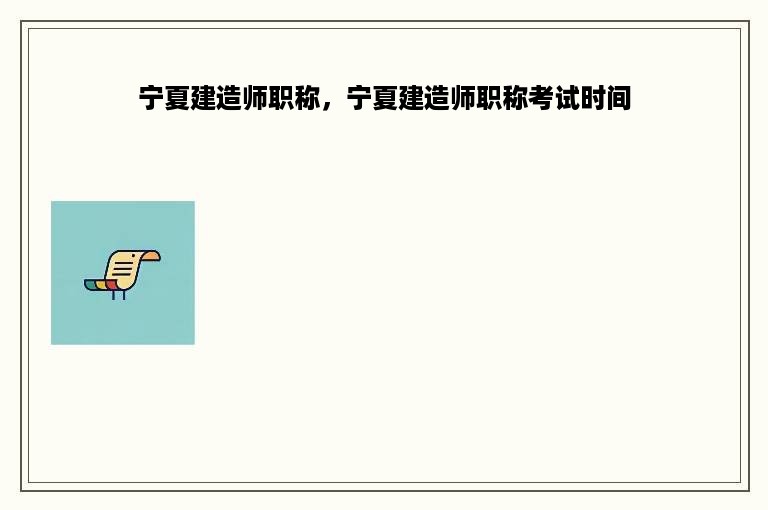 宁夏建造师职称，宁夏建造师职称考试时间