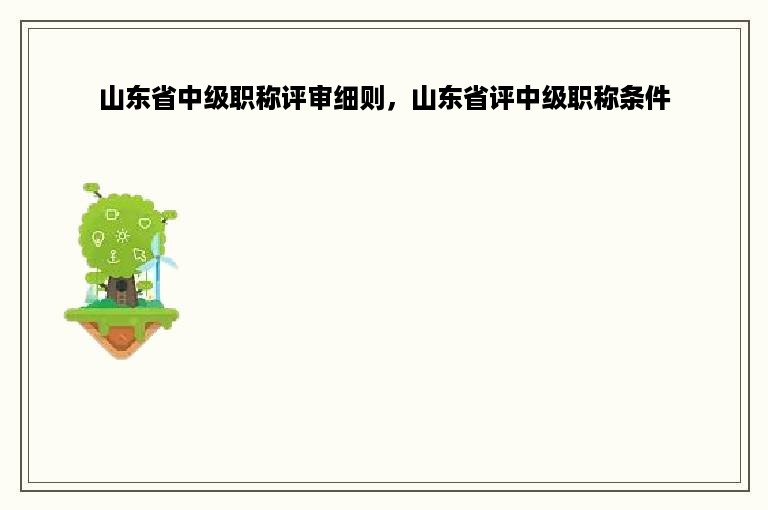 山东省中级职称评审细则，山东省评中级职称条件