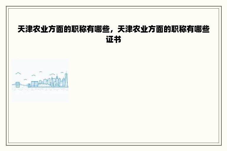 天津农业方面的职称有哪些，天津农业方面的职称有哪些证书