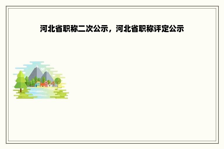 河北省职称二次公示，河北省职称评定公示