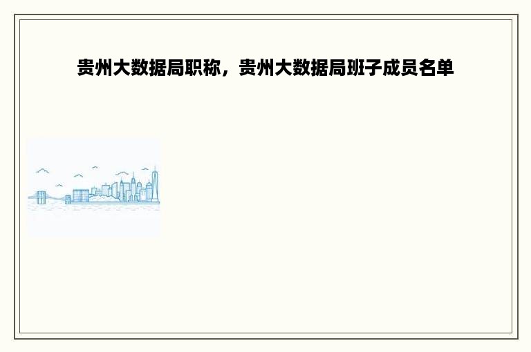 贵州大数据局职称，贵州大数据局班子成员名单