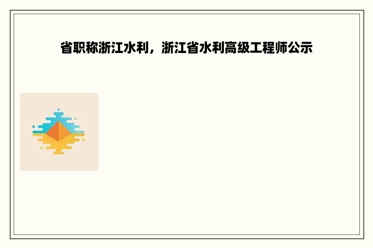 省职称浙江水利，浙江省水利高级工程师公示