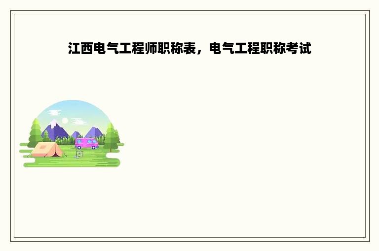 江西电气工程师职称表，电气工程职称考试