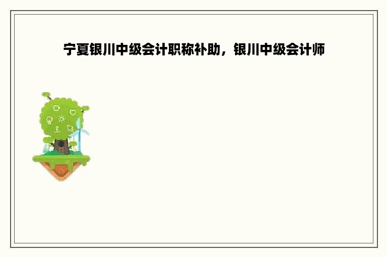 宁夏银川中级会计职称补助，银川中级会计师