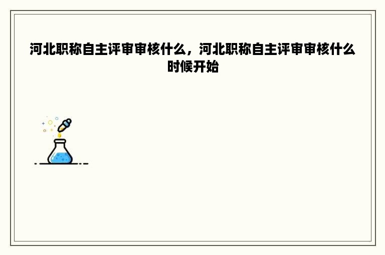河北职称自主评审审核什么，河北职称自主评审审核什么时候开始
