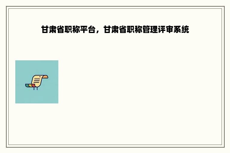甘肃省职称平台，甘肃省职称管理评审系统