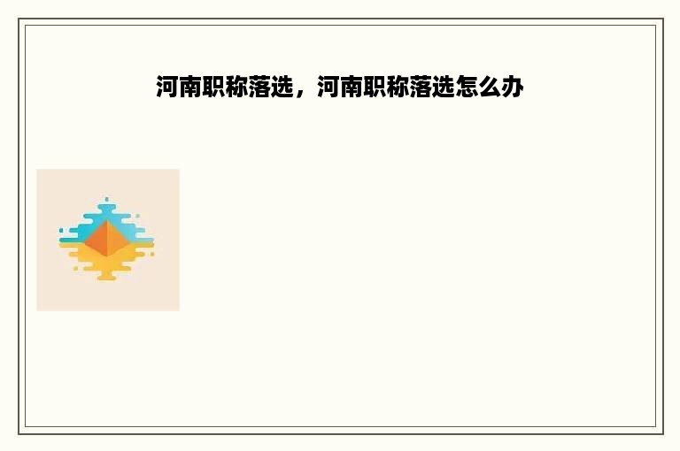 河南职称落选，河南职称落选怎么办