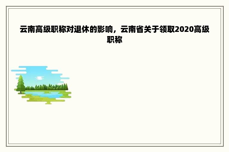 云南高级职称对退休的影响，云南省关于领取2020高级职称