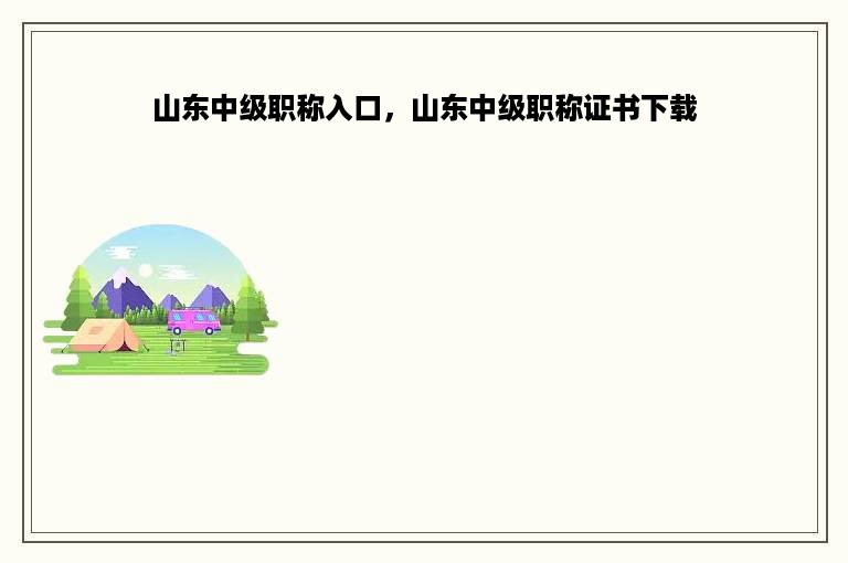 山东中级职称入口，山东中级职称证书下载