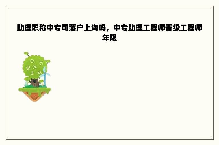 助理职称中专可落户上海吗，中专助理工程师晋级工程师年限
