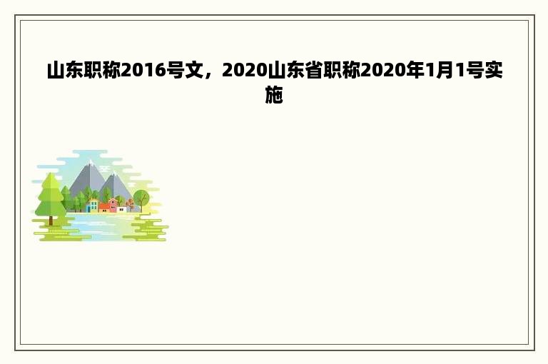 山东职称2016号文，2020山东省职称2020年1月1号实施