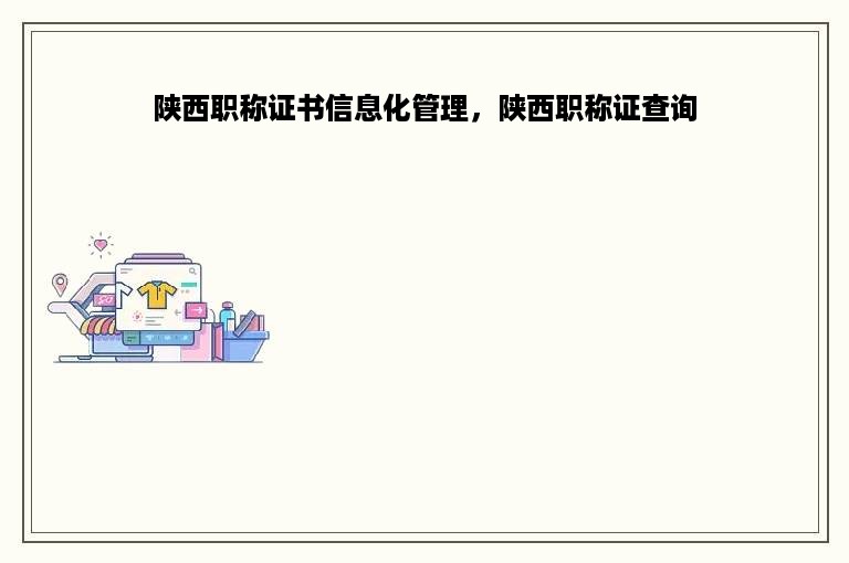 陕西职称证书信息化管理，陕西职称证查询