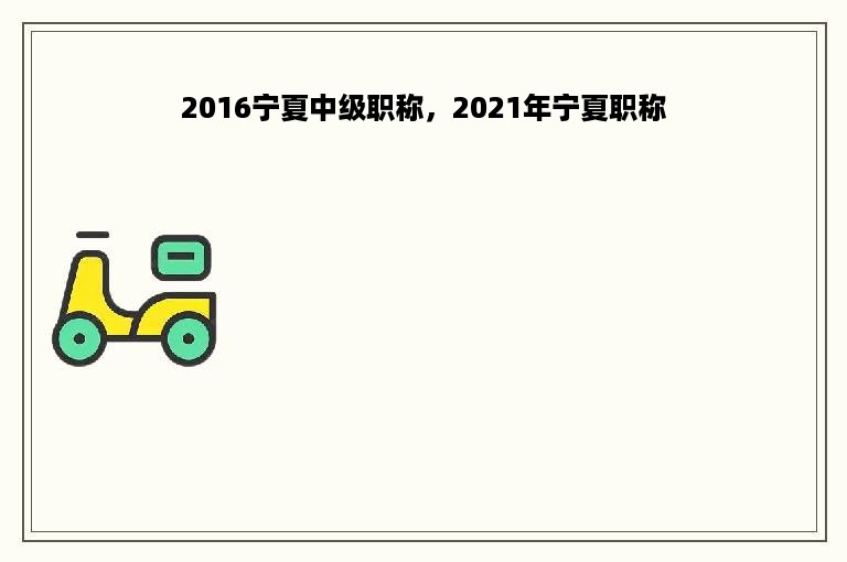2016宁夏中级职称，2021年宁夏职称