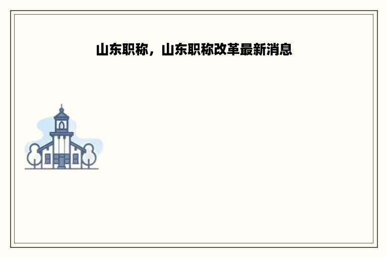 山东职称，山东职称改革最新消息