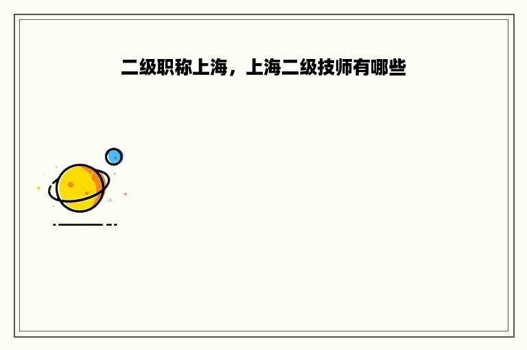 二级职称上海，上海二级技师有哪些