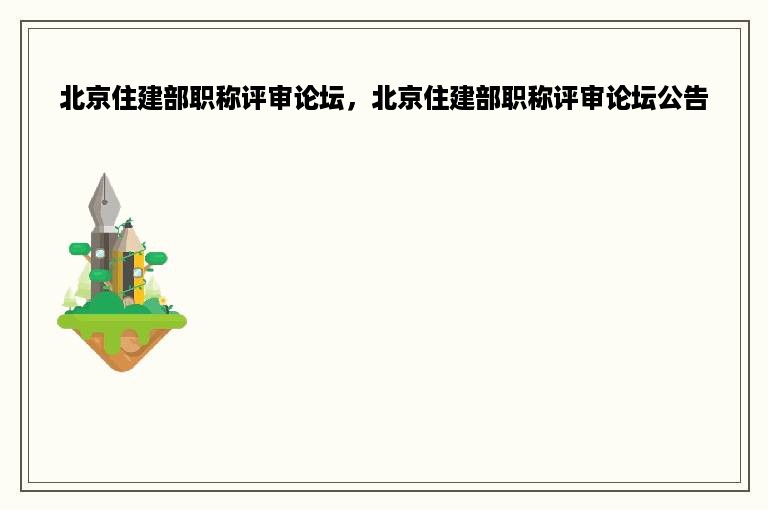 北京住建部职称评审论坛，北京住建部职称评审论坛公告