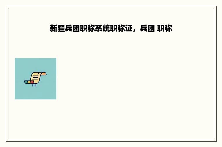 新疆兵团职称系统职称证，兵团 职称