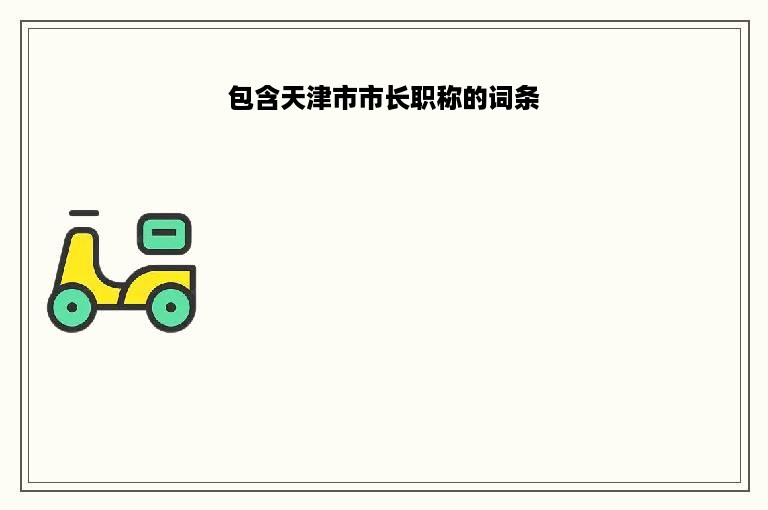 包含天津市市长职称的词条