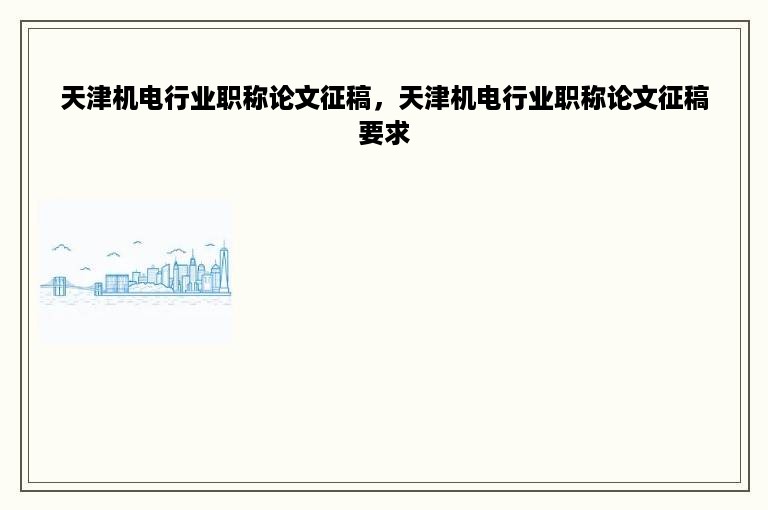 天津机电行业职称论文征稿，天津机电行业职称论文征稿要求
