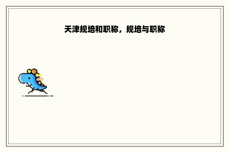 天津规培和职称，规培与职称