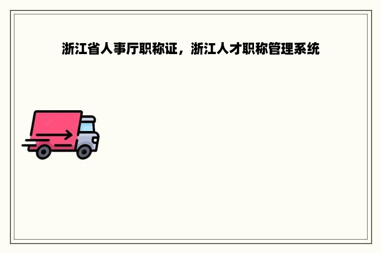 浙江省人事厅职称证，浙江人才职称管理系统
