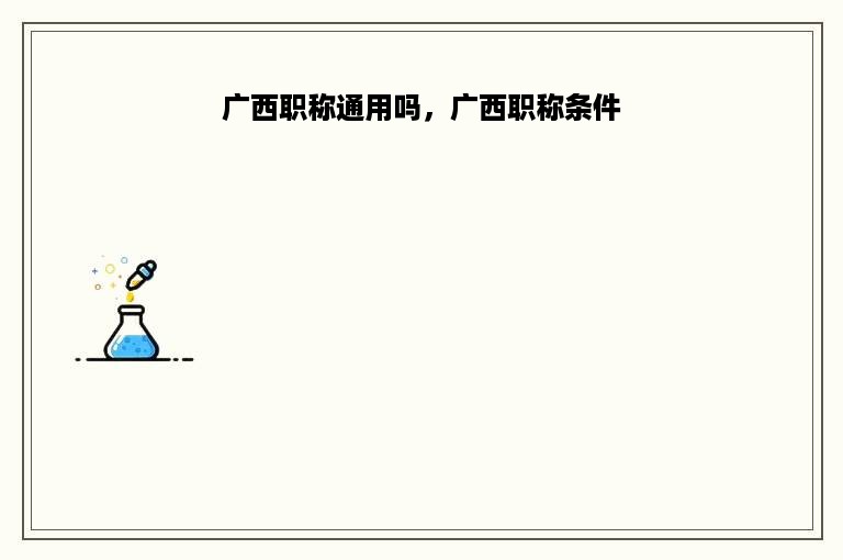 广西职称通用吗，广西职称条件