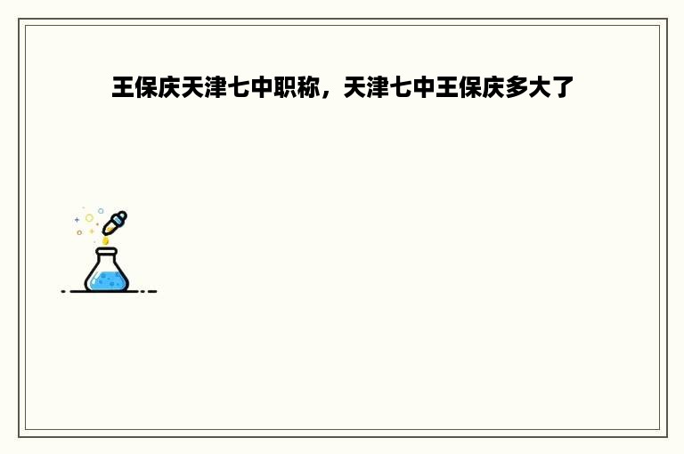 王保庆天津七中职称，天津七中王保庆多大了