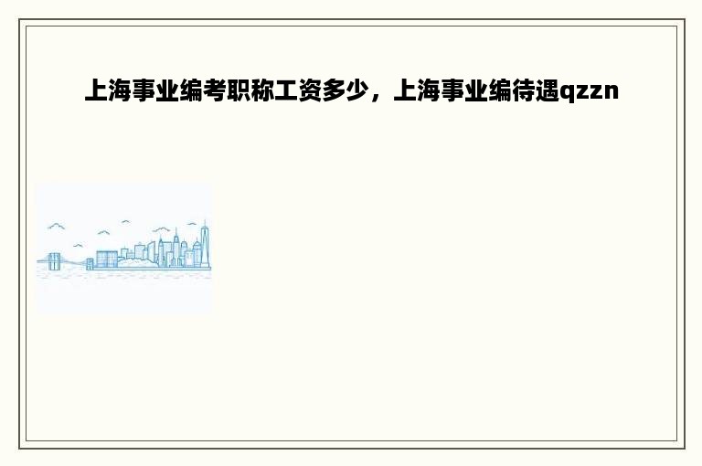 上海事业编考职称工资多少，上海事业编待遇qzzn