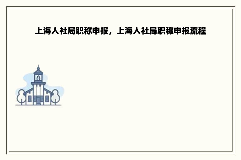 上海人社局职称申报，上海人社局职称申报流程