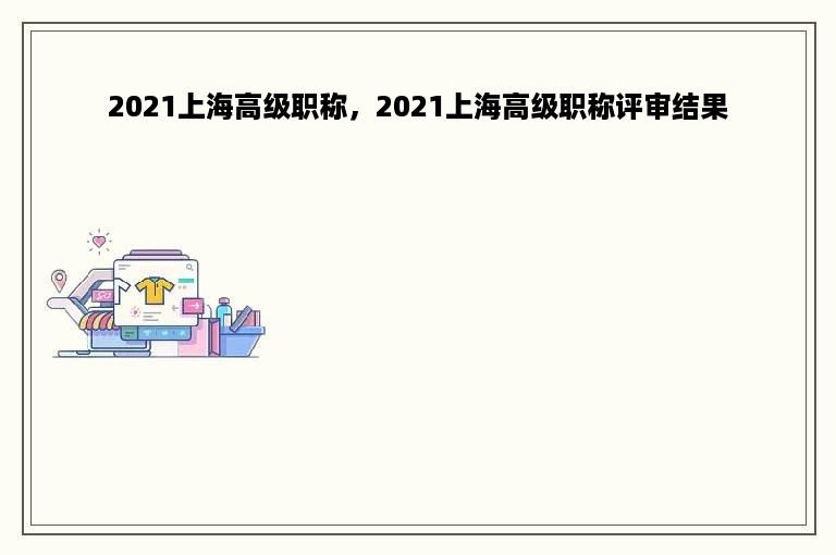2021上海高级职称，2021上海高级职称评审结果