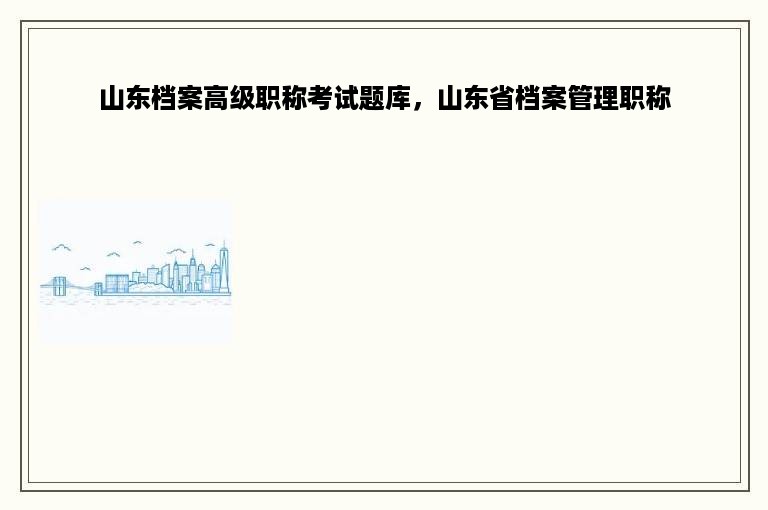 山东档案高级职称考试题库，山东省档案管理职称