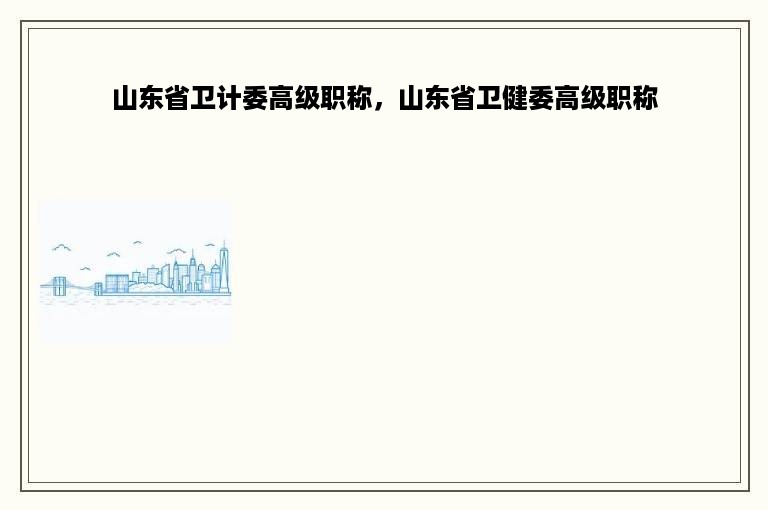 山东省卫计委高级职称，山东省卫健委高级职称