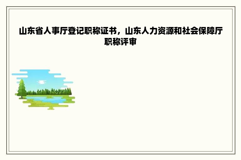 山东省人事厅登记职称证书，山东人力资源和社会保障厅职称评审