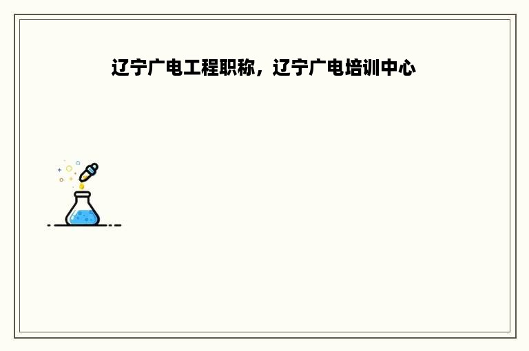 辽宁广电工程职称，辽宁广电培训中心