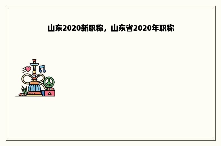 山东2020新职称，山东省2020年职称