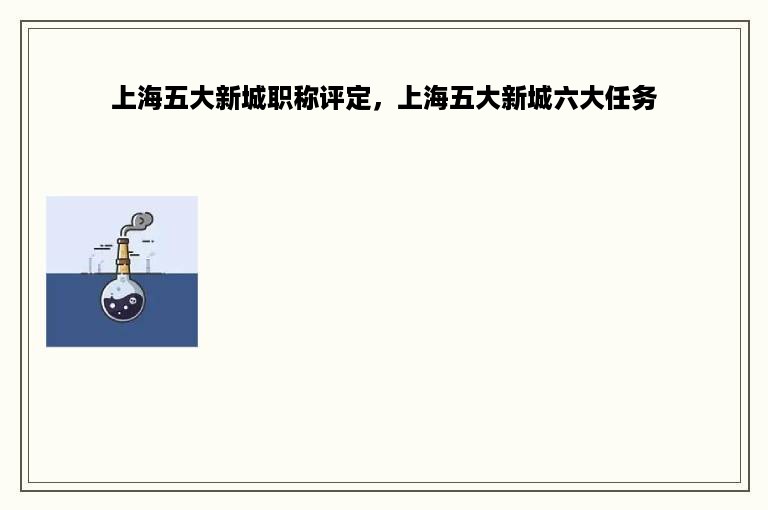 上海五大新城职称评定，上海五大新城六大任务