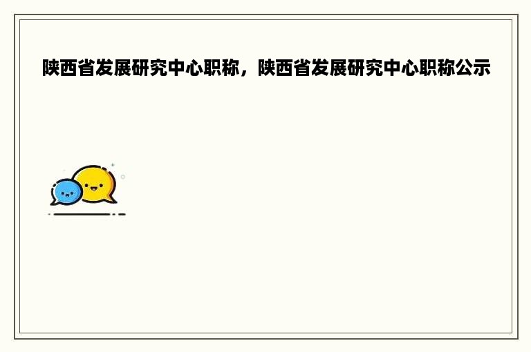 陕西省发展研究中心职称，陕西省发展研究中心职称公示