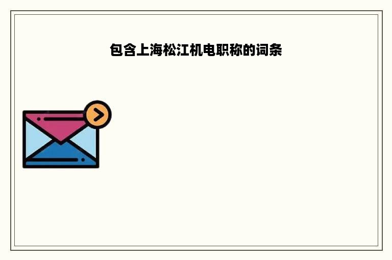 包含上海松江机电职称的词条