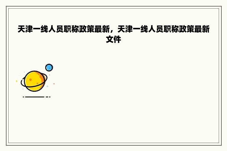 天津一线人员职称政策最新，天津一线人员职称政策最新文件