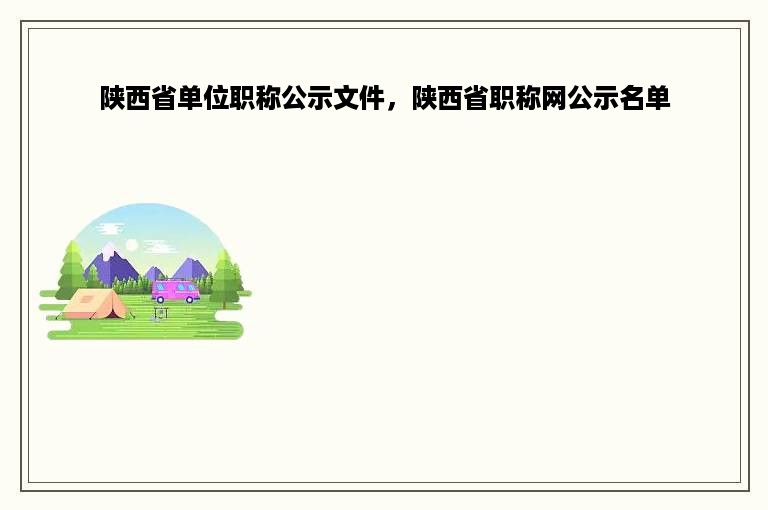 陕西省单位职称公示文件，陕西省职称网公示名单