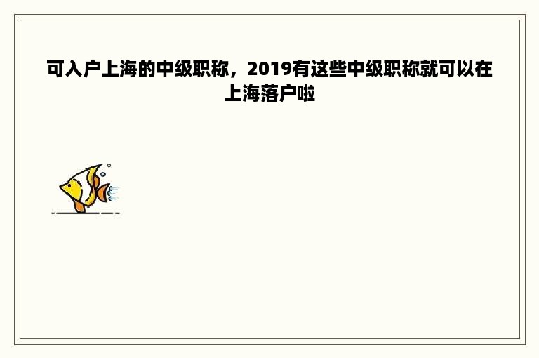 可入户上海的中级职称，2019有这些中级职称就可以在上海落户啦